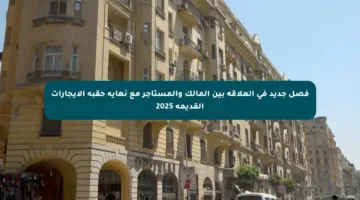 فصل جديد في العلاقة بين المالك والمستأجر مع نهاية حقبة الإيجارات القديمة 2025